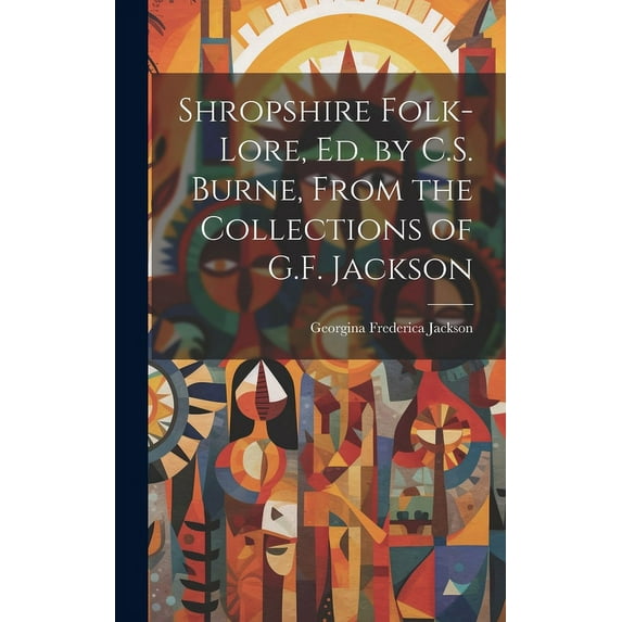 Shropshire Folk-Lore, Ed. by C.S. Burne, From the Collections of G.F. Jackson (Hardcover)