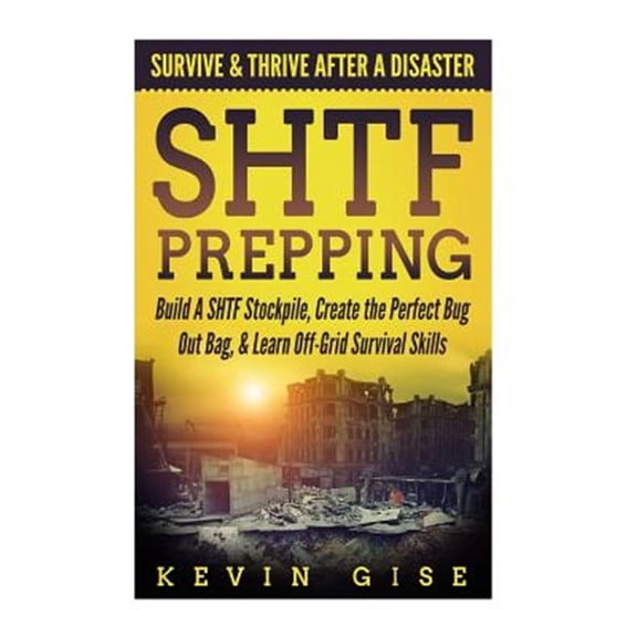 SHTF Prepping: Survive & Thrive After A Disaster - Build A SHTF Stockpile, Create the Perfect Bug Out Bag, & Learn Off-Grid Survival Skills (Paperback)