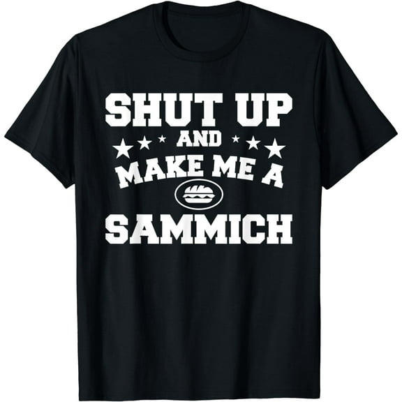 Shut Up And Make Me A Sammich Sandwich Sandwiches Funny Creative Graphic T-Shirt