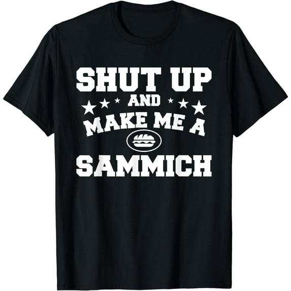 Shut Up And Make Me A Sammich Sandwich Sandwiches Funny Creative Graphic T-Shirt