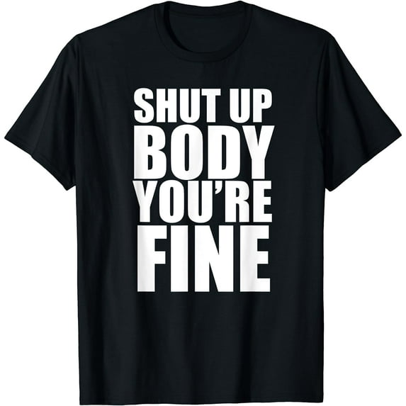 Shut Up Body Your Fine, Motivational Quote, Don't Give Up T-Shirt