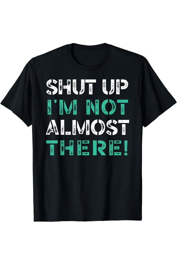 Shut Up I'm Not Almost There Runner Running Funny Marathon T-Shirt