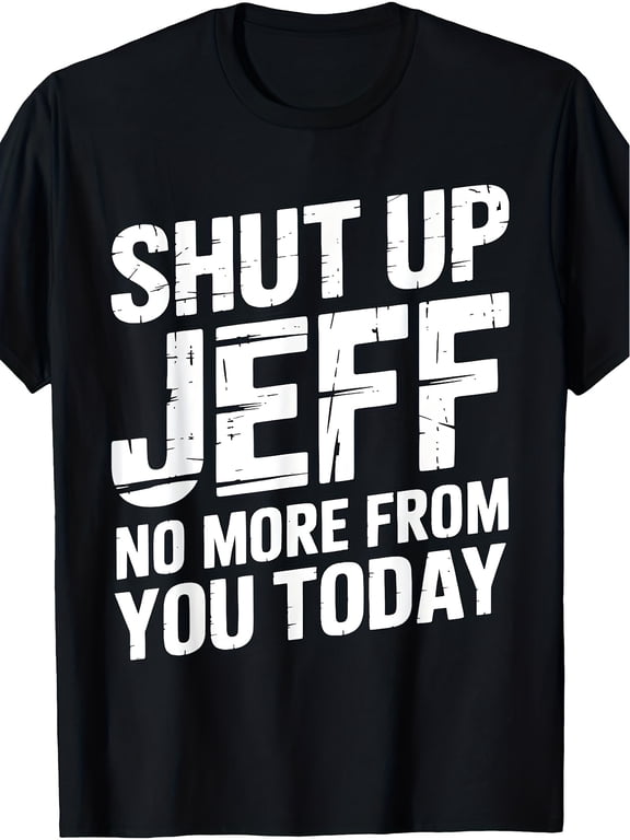 Shut Up Jeff No More From You Today Funny Quote Graphic Print Unisex Adult Casual Wear Gift Cotton Men's Women's Tee Shirt