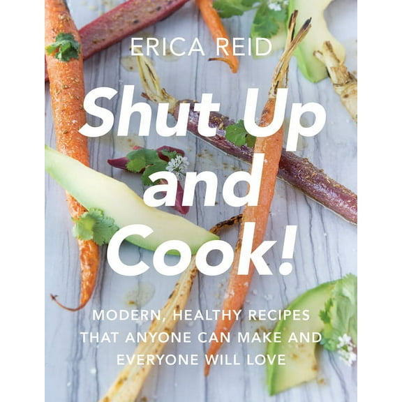 Shut Up and Cook! : Modern, Healthy Recipes That Anyone Can Make and Everyone Will Love (Paperback)