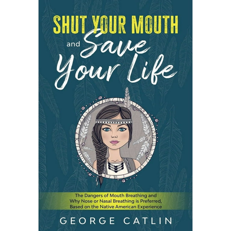 Shut Your Mouth and Save Your Life: The Dangers of Mouth Breathing and Why  Nose or Nasal Breathing is Preferred, Based on the Native American  Experience (Annotated) (Paperback) 