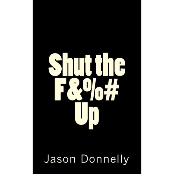 Shut the F&%# Up: 200 Ways to Cure Unhappiness with Expletives
