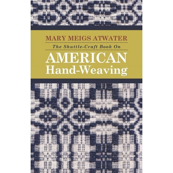 The Shuttle-Craft Book On American Hand-Weaving - Being an Account of the Rise, Development, Eclipse, and Modern Revival, (Paperback)