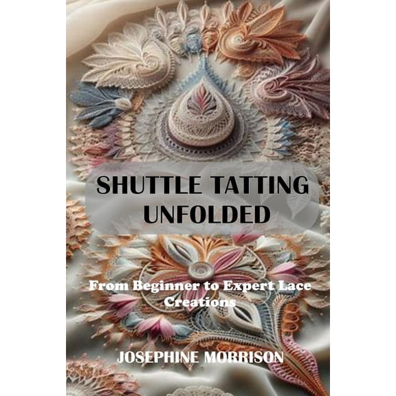 Shuttle Tatting Unfolded: From Beginner to Expert Lace Creations, (Paperback)