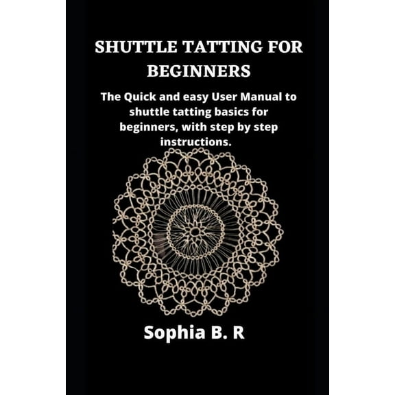Shuttle Tatting for Beginners: The Quick and easy User Manual to shuttle tatting basics for beginners, with step by step instructions., (Paperback)