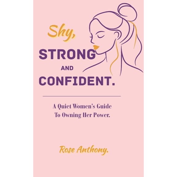 Shy, Stong and Confident: A Quiet Woman's Guide To Owning Her Power: How Introverted Women Can Embrace Strength, Without, (Paperback)