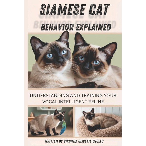 Siamese Cat Behavior Explained: Understanding and Training Your Vocal, Intelligent Feline, (Paperback)