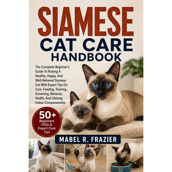 Siamese Cat Care Handbook: The Complete Beginner's Guide To Raising A Healthy, Happy, And Well-Behaved Siamese Cat With , (Paperback)