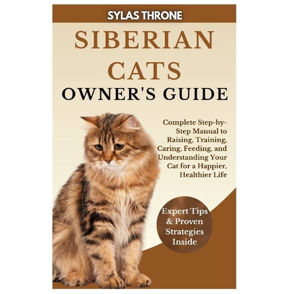 Siberian Cats Owner's Guide: Complete Step-By-Step Manual To Raising, Training, Caring, Feeding, & Understanding Your Ca, (Paperback)