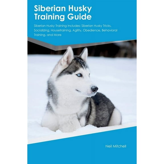 Siberian Husky Training Guide Siberian Husky Training Includes: Siberian Husky Tricks, Socializing, Housetraining, Agili, (Paperback)