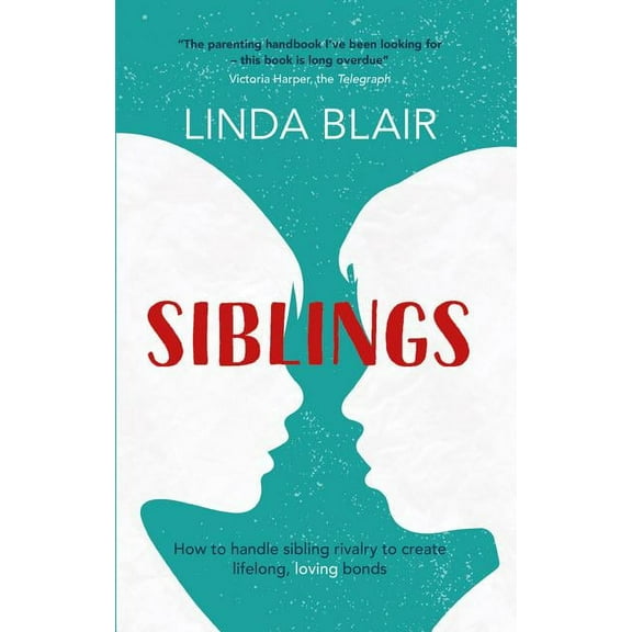Siblings : How to Handle Sibling Rivalry and Create Lifelong, Loving Bonds