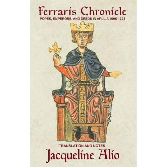 Sicilian Medieval Studies The Ferraris Chronicle: Popes, Emperors, and Deeds in Apulia 1096-1228, (Paperback)