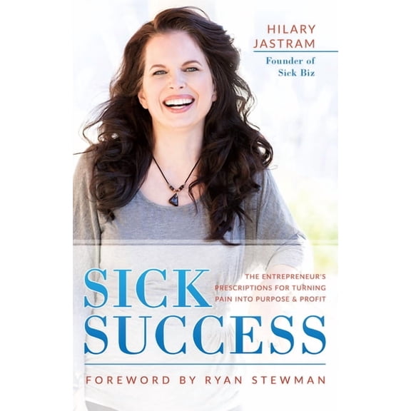 Sick Success: The Entrepreneur's Prescriptions for Turning Pain Into Purpose and Profit, (Paperback)