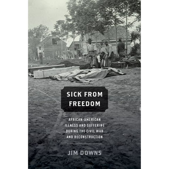 Pre-Owned Sick From Freedom: African-American Illness and Suffering During the Civil War and Reconstruction (Paperback) 0190218266 9780190218263