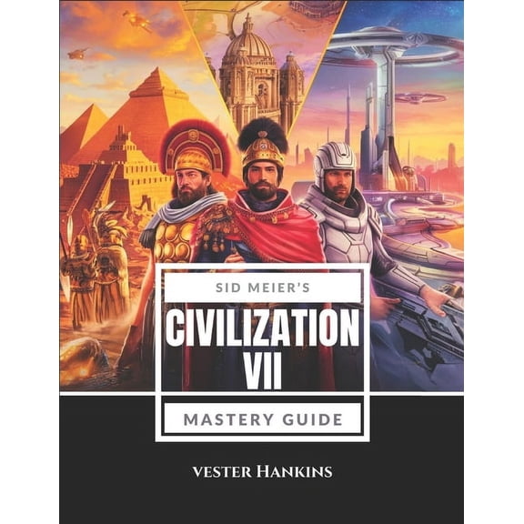 Sid Meier's Civilization VII Mastery Guide: Conquer the World with Expert Strategies: Unlock Secrets, Overcome Chal, (Paperback)