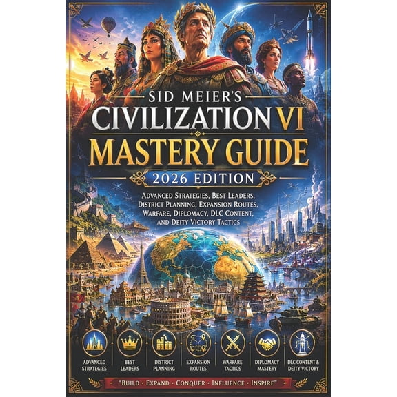 Sid Meier's Civilization VI Mastery Guide 2026 Edition: Advanced Strategies, Best Leaders, District Planning, Expansion , (Paperback)