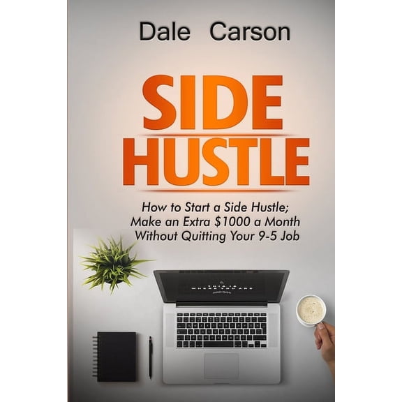 Side Hustle: How to start a Side Hustle; Make an extra $1000 a Month without Quitting your 9-5 Job (Paperback)
