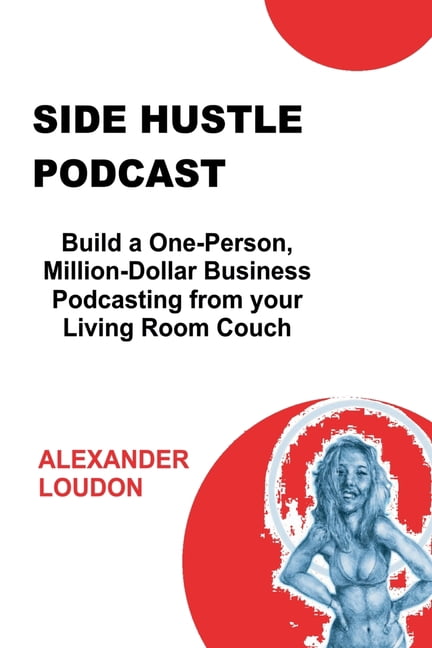 Side Hustle Podcast: Build a One-Person, Million-Dollar Business Podcasting from your Living Room Couch, (Paperback)