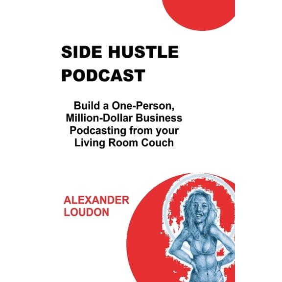 Side Hustle Podcast: Build a One-Person, Million-Dollar Business Podcasting from your Living Room Couch, (Paperback)