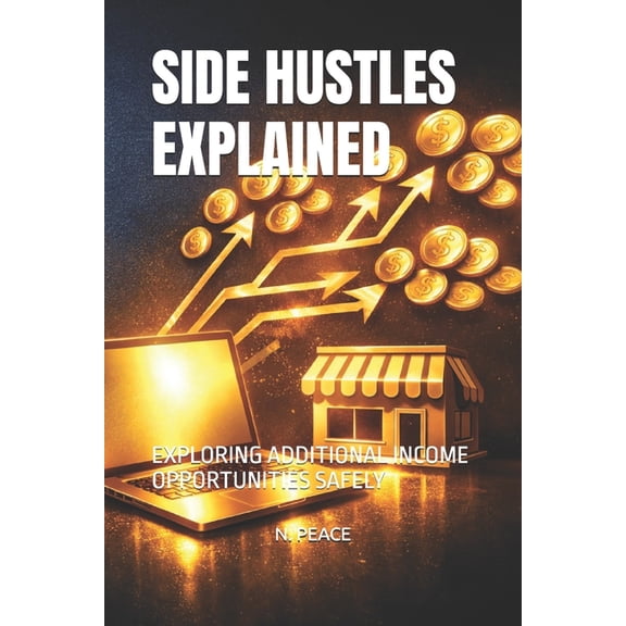 Side Hustles Explained: Exploring Additional Income Opportunities Safely, (Paperback)