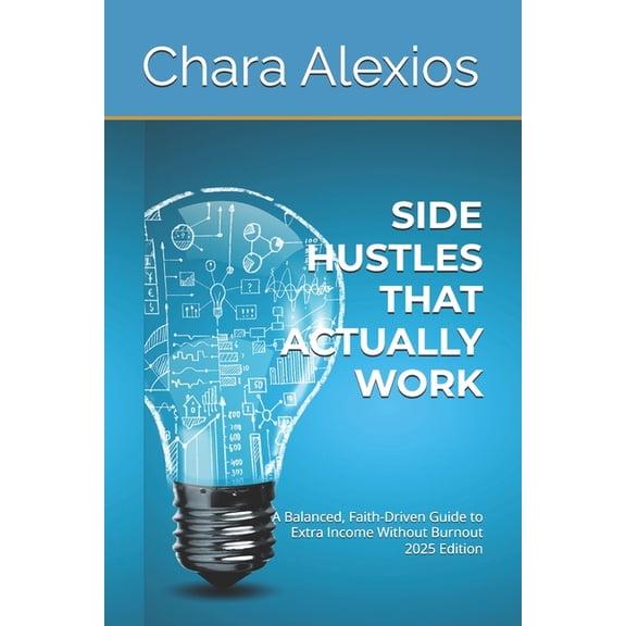 Side Hustles That Actually Work: A Balanced, Faith-Driven Guide to Extra Income Without Burnout 2025 Edition, (Paperback)