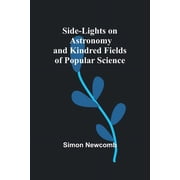 Side-Lights on Astronomy and Kindred Fields of Popular Science, Paperback