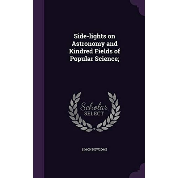 Side-lights on Astronomy and Kindred Fields of Popular Science; Hardcover 1347224440 9781347224441 Simon Newcomb