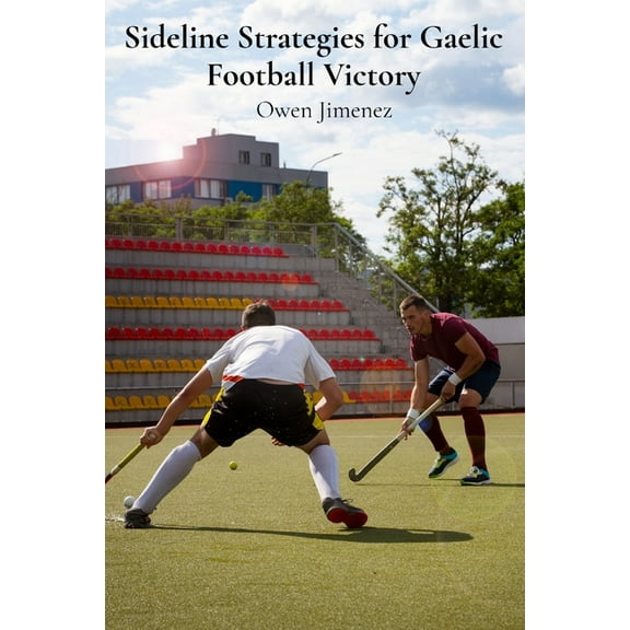 Sideline Strategies for Gaelic Football Victory: Innovative Tactical Plays and Skill-Building Drills for Gaelic Football, (Paperback)