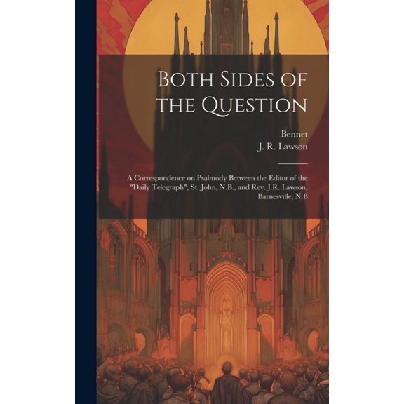 Both Sides of the Question: A Correspondence on Psalmody Between the Editor of the "Daily Telegraph", St. John, N.B., an, (Hardcover)