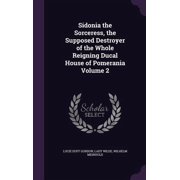 Sidonia the Sorceress, the Supposed Destroyer of the Whole Reigning Ducal House of Pomerania Volume 2 Hardcover