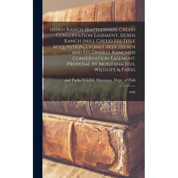 Sieben Ranch (Rattlesnake Creek) Conservation Easement, Sieben Ranch (Mill Creek) fee Title Acquisition, Lyons Creek (Sieben and O'Connell Ranches) Conservation Easement: Proposal by Montana Fish, Wil