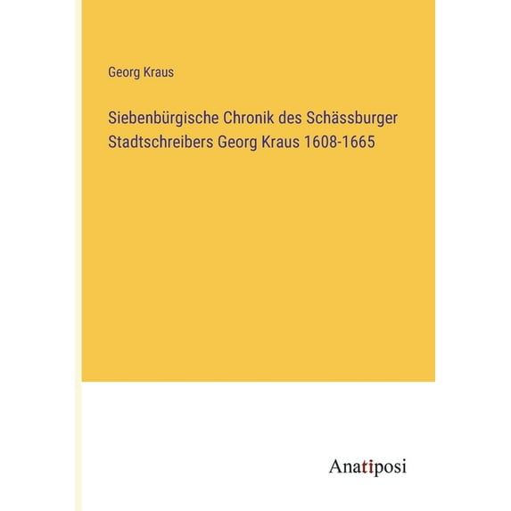Siebenbürgische Chronik des Schässburger Stadtschreibers Georg Kraus 1608-1665, (Paperback)