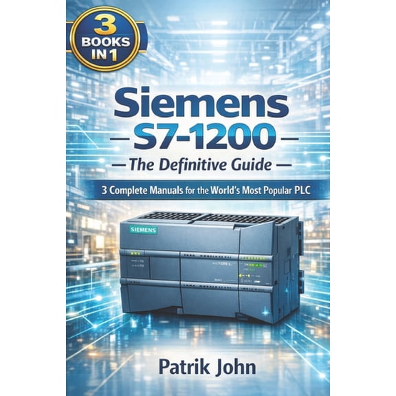 Siemens S7-1200 - The Definitive Guide: 3 Complete Manuals for the World's Most Popular PLC, (Paperback)