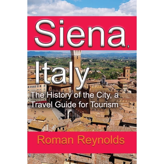 Siena, Italy: The History of the City, a Travel Guide for Tourism, (Paperback)