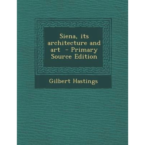 Siena, Its Architecture and Art Paperback Edition - Primary Source