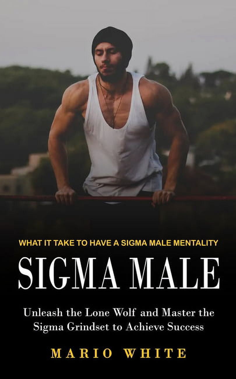 Sigma Male What It Take to Have a Sigma Male Mentality (Unleash the Lone Wolf and Master the