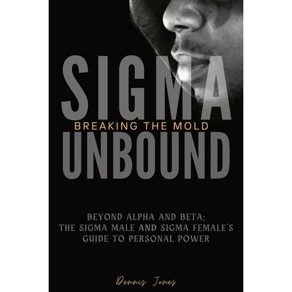 Sigma Unbound: Breaking the Mold: Beyond Alpha and Beta: The Sigma Male and Sigma Female's Guide to Personal Power, (Paperback)