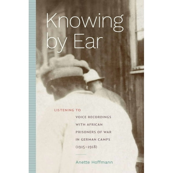 Sign, Storage, Transmission Knowing by Ear: Listening to Voice Recordings with African Prisoners of War in German Camps (1915-1918), (Paperback)