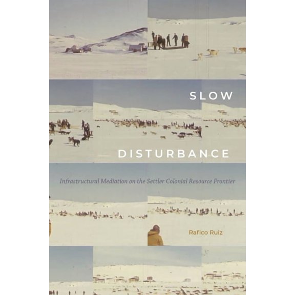 Sign, Storage, Transmission Slow Disturbance: Infrastructural Mediation on the Settler Colonial Resource Frontier, (Hardcover)