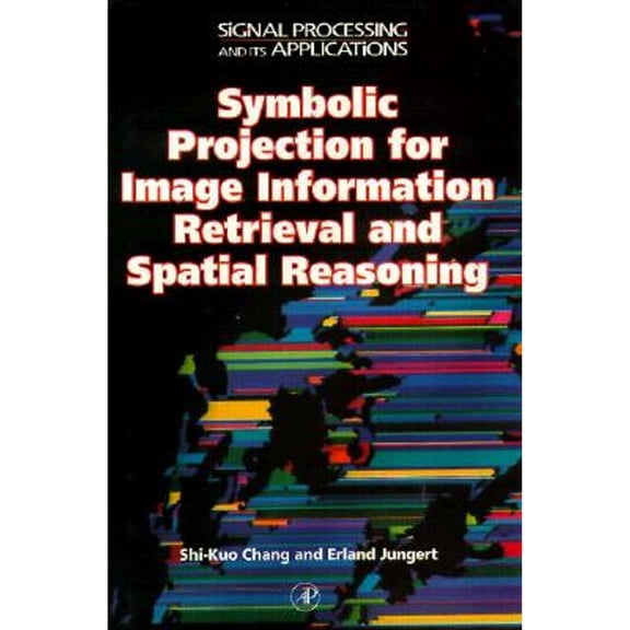 Signal Processing and Its Applications: Symbolic Projection for Image Information Retrieval and Spatial Reasoning : Theory, Applications and Systems for Image Information Retrieval and Spatial Reasoning (Hardcover)
