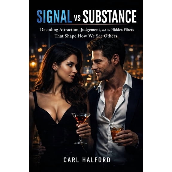 Signal vs Substance in Human Behaviour: Decoding Attraction, Judgement, and the Hidden Filters That Shape How We See Oth, (Paperback)