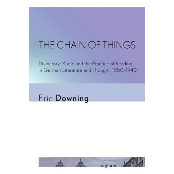 Signale: Modern German Letters, Cultures The Chain of Things: Divinatory Magic and the Practice of Reading in German Literature and Thought, 1850-1940, (Hardcover)