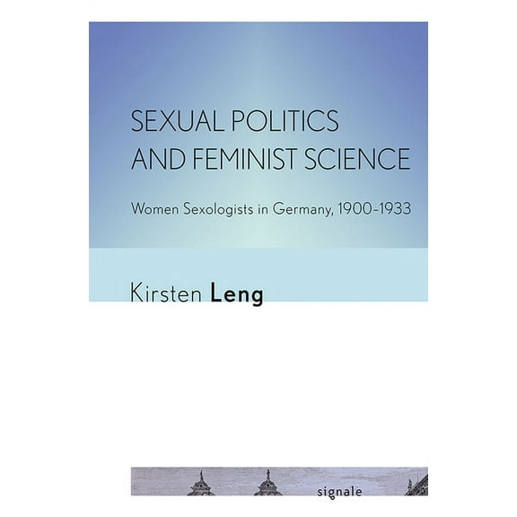 Signale: Modern German Letters, Cultures Sexual Politics and Feminist Science: Women Sexologists in Germany, 1900-1933, (Paperback)