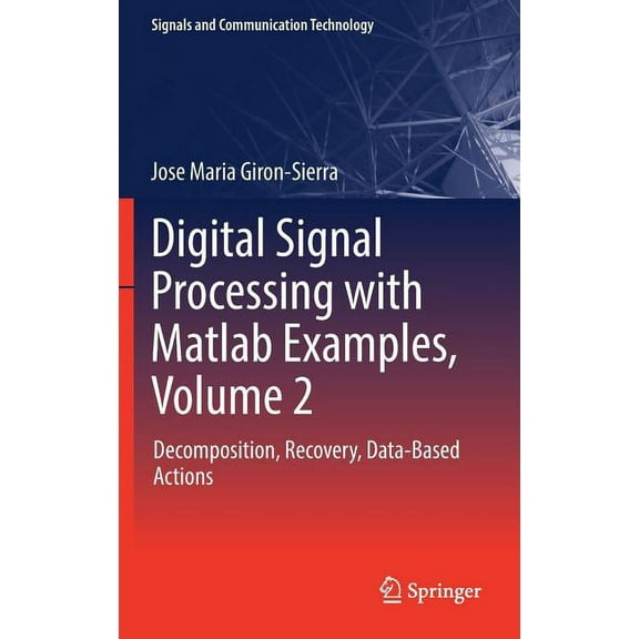 Signals and Communication Technology Digital Signal Processing with MATLAB Examples, Volume 2: Decomposition, Recovery, Data-Based Actions, (Hardcover)