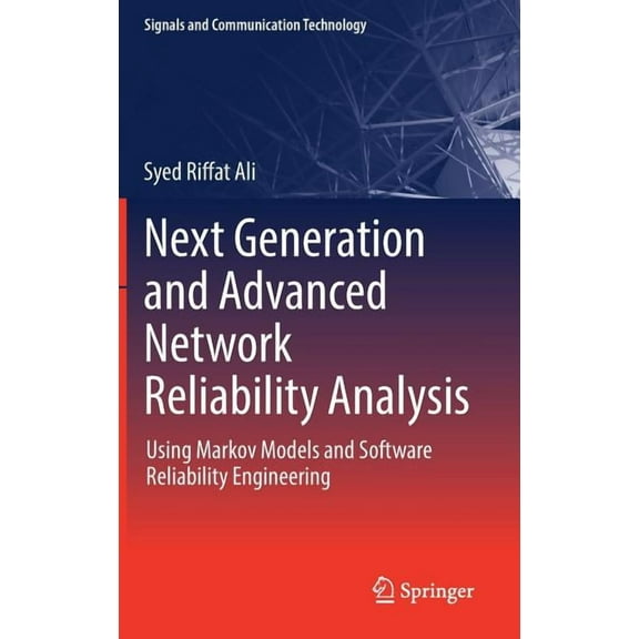 Signals and Communication Technology Next Generation and Advanced Network Reliability Analysis: Using Markov Models and Software Reliability Engineering, (Hardcover)