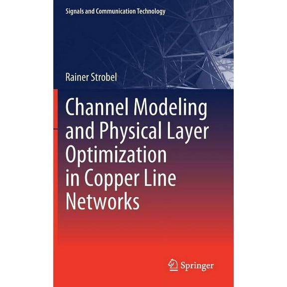Signals and Communication Technology Channel Modeling and Physical Layer Optimization in Copper Line Networks, (Hardcover)